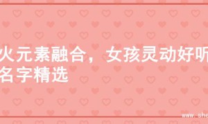 水火元素融合，女孩灵动好听的名字精选