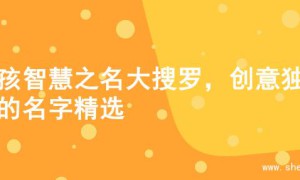 女孩智慧之名大搜罗，创意独特的名字精选