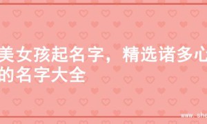 甜美女孩起名字，精选诸多心仪的名字大全