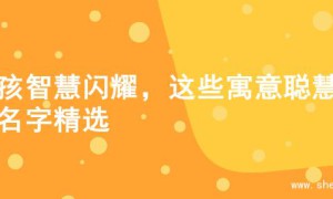 女孩智慧闪耀，这些寓意聪慧的名字精选